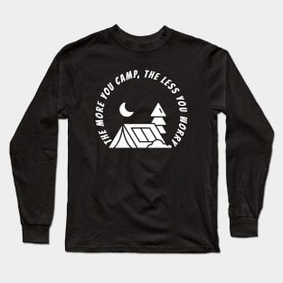 THE MORE YOU CAMP, THE LESS YOU WORRY Long Sleeve T-Shirt